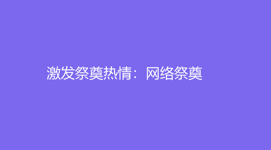 網(wǎng)上祭祀網(wǎng)站建設(shè)(網(wǎng)上祭祀平臺app下載)